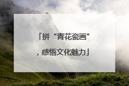 拼“青花瓷画”，感悟文化魅力