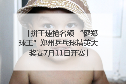 拼手速抢名额 “健郑球王”郑州乒乓球精英大奖赛7月11日开赛