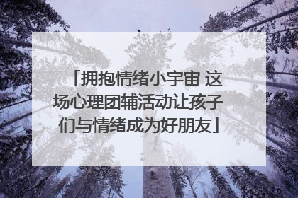 拥抱情绪小宇宙 这场心理团辅活动让孩子们与情绪成为好朋友