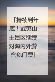 持续到年底！武夷山主景区继续对海内外游客免门票
