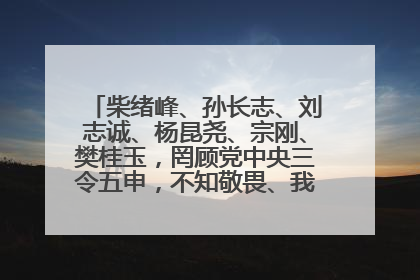 柴绪峰、孙长志、刘志诚、杨昆尧、宗刚、樊桂玉，罔顾党中央三令五申，不知敬畏、我行我素、肆意妄为！
