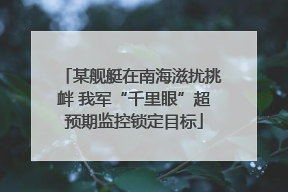 某舰艇在南海滋扰挑衅 我军“千里眼”超预期监控锁定目标
