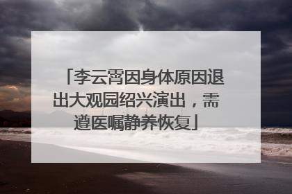 李云霄因身体原因退出大观园绍兴演出，需遵医嘱静养恢复