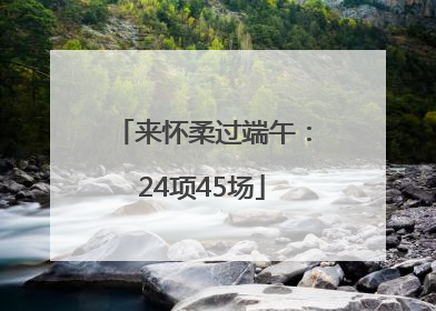 来怀柔过端午：24项45场