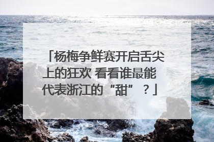 杨梅争鲜赛开启舌尖上的狂欢 看看谁最能代表浙江的“甜”？
