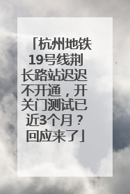 杭州地铁19号线荆长路站迟迟不开通，开关门测试已近3个月？回应来了