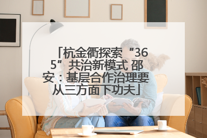 杭金衢探索“365”共治新模式 邵安：基层合作治理要从三方面下功夫