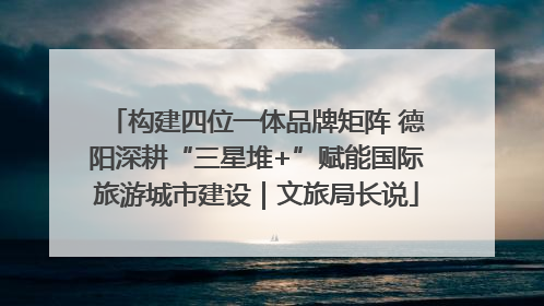构建四位一体品牌矩阵 德阳深耕“三星堆+”赋能国际旅游城市建设｜文旅局长说