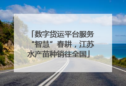 数字货运平台服务“智慧”春耕，江苏水产苗种销往全国