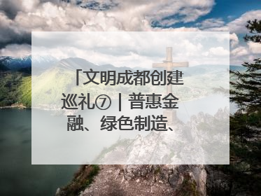 文明成都创建巡礼⑦｜普惠金融、绿色制造、公益助学展现城市文明底色