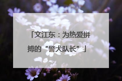 文江东：为热爱拼搏的“警犬队长”