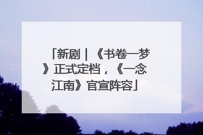 新剧｜《书卷一梦》正式定档，《一念江南》官宣阵容