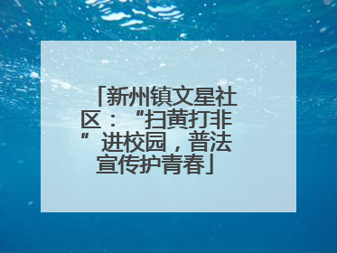 新州镇文星社区：“扫黄打非”进校园，普法宣传护青春