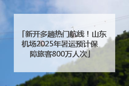 新开多趟热门航线！山东机场2025年暑运预计保障旅客800万人次