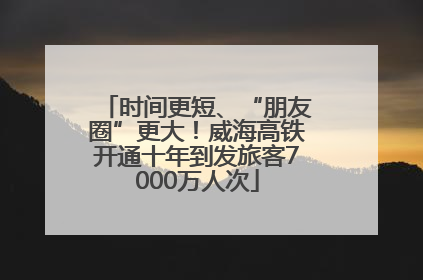 时间更短、“朋友圈”更大！威海高铁开通十年到发旅客7000万人次