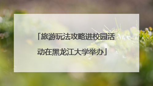 旅游玩法攻略进校园活动在黑龙江大学举办