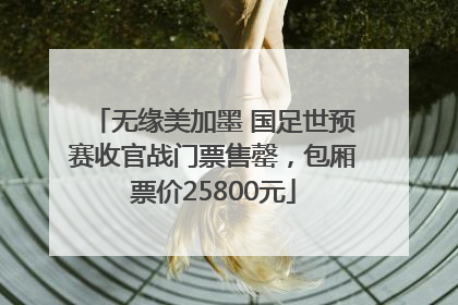 无缘美加墨 国足世预赛收官战门票售罄，包厢票价25800元
