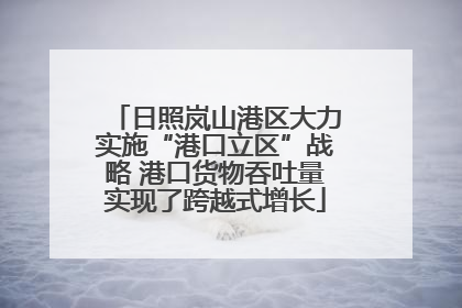 日照岚山港区大力实施“港口立区”战略 港口货物吞吐量实现了跨越式增长