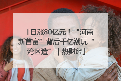 日涨80亿元！“河南新首富”背后千亿潮玩“湾区造”｜热财经