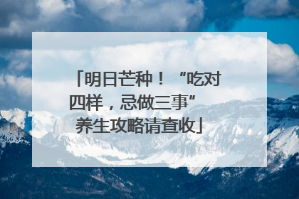 明日芒种！“吃对四样，忌做三事” 养生攻略请查收