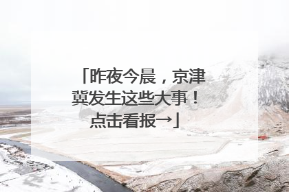 昨夜今晨，京津冀发生这些大事！点击看报→