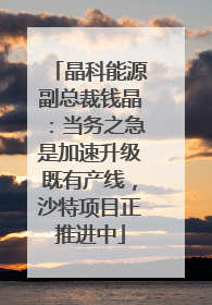 晶科能源副总裁钱晶：当务之急是加速升级既有产线，沙特项目正推进中