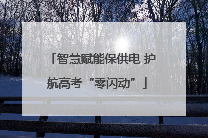 智慧赋能保供电 护航高考“零闪动”