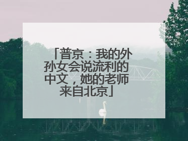 普京：我的外孙女会说流利的中文，她的老师来自北京