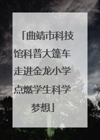 曲靖市科技馆科普大篷车走进金龙小学点燃学生科学梦想