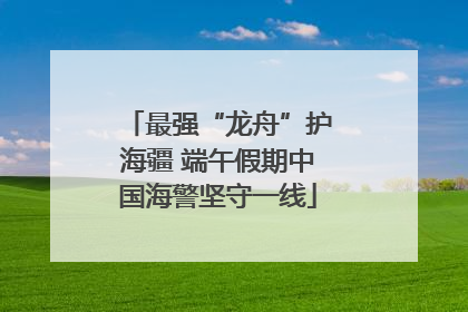 最强“龙舟”护海疆 端午假期中国海警坚守一线