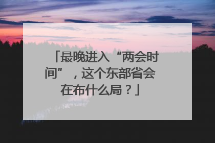 最晚进入“两会时间”，这个东部省会在布什么局？