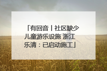 有回音丨社区缺少儿童游乐设施 浙江乐清：已启动施工