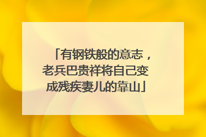 有钢铁般的意志，老兵巴贵祥将自己变成残疾妻儿的靠山
