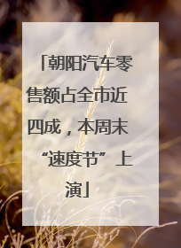 朝阳汽车零售额占全市近四成，本周末“速度节”上演