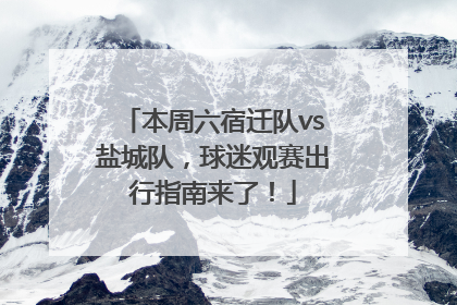 本周六宿迁队vs盐城队，球迷观赛出行指南来了！