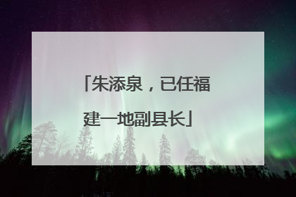 朱添泉，已任福建一地副县长