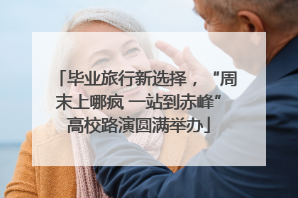 毕业旅行新选择，“周末上哪疯 一站到赤峰”高校路演圆满举办