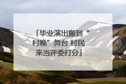 毕业演出搬到“村晚”舞台 村民来当评委打分