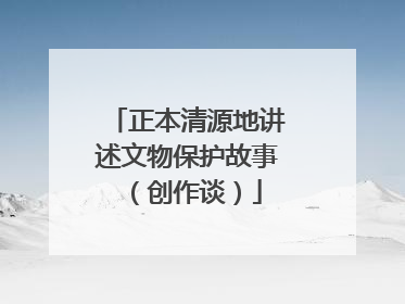 正本清源地讲述文物保护故事（创作谈）