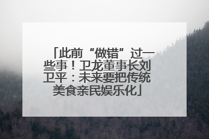 此前“做错”过一些事！卫龙董事长刘卫平：未来要把传统美食亲民娱乐化