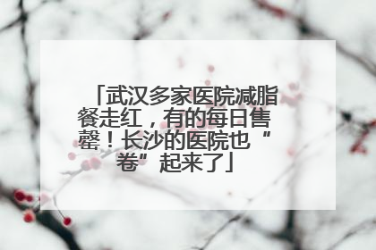 武汉多家医院减脂餐走红，有的每日售罄！长沙的医院也“卷”起来了