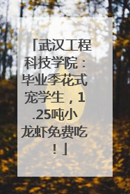 武汉工程科技学院：毕业季花式宠学生，1.25吨小龙虾免费吃！
