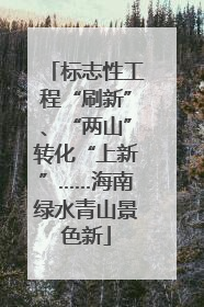 标志性工程“刷新”、“两山”转化“上新”……海南绿水青山景色新