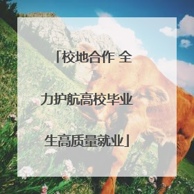 校地合作 全力护航高校毕业生高质量就业
