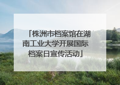 株洲市档案馆在湖南工业大学开展国际档案日宣传活动