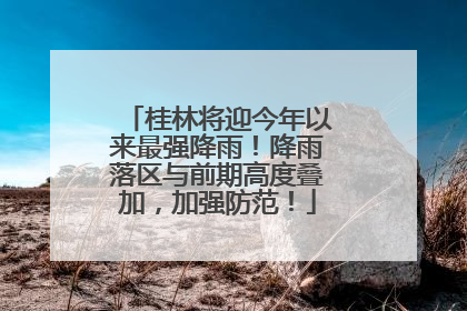 桂林将迎今年以来最强降雨！降雨落区与前期高度叠加，加强防范！