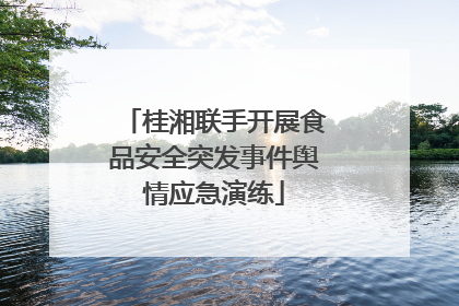 桂湘联手开展食品安全突发事件舆情应急演练