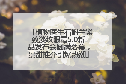 植物医生石斛兰紧致淡纹眼霜5.0新品发布会圆满落幕，景甜推介引爆热潮