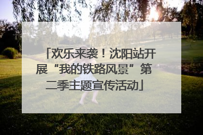 欢乐来袭！沈阳站开展“我的铁路风景”第二季主题宣传活动