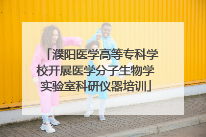 濮阳医学高等专科学校开展医学分子生物学实验室科研仪器培训